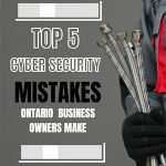 Top 5 Cybersecurity Mistakes Ontario Businesses Make